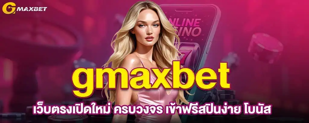 gmaxbet เว็บตรงเปิดใหม่ ครบวงจร เข้าฟรีสปินง่าย โบนัส