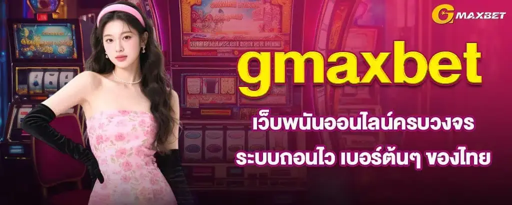gmaxbet เว็บพนันออนไลน์ครบวงจร ระบบถอนไว เบอร์ต้นๆ ของไทย