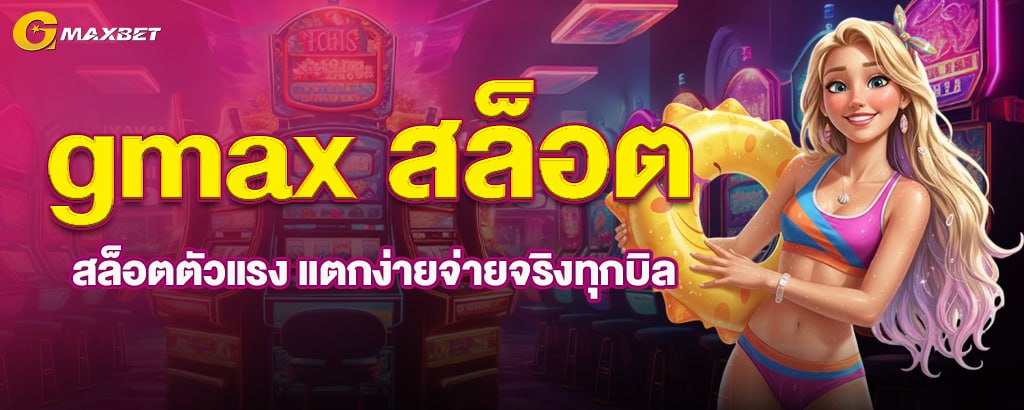 gmax สล็อต สล็อตตัวแรง แตกง่ายจ่ายจริงทุกบิล